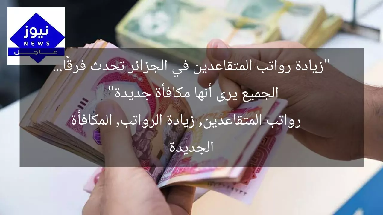 “زيادة رواتب المتقاعدين في الجزائر تحدث فرقًا… الجميع يرى أنها مكافأة جديدة”
رواتب المتقاعدين, زيادة الرواتب, المكافأة الجديدة