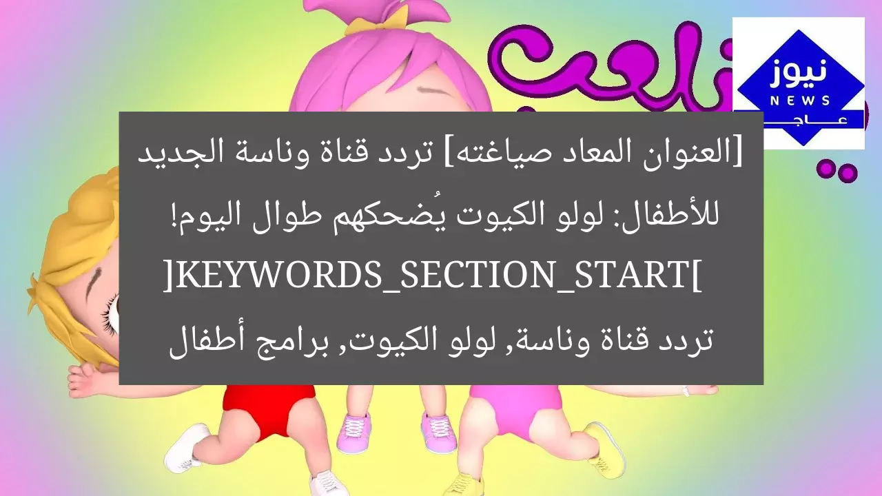 [العنوان المعاد صياغته] تردد قناة وناسة الجديد للأطفال: لولو الكيوت يُضحكهم طوال اليوم!  
[KEYWORDS_SECTION_START]  
تردد قناة وناسة, لولو الكيوت, برامج أطفال