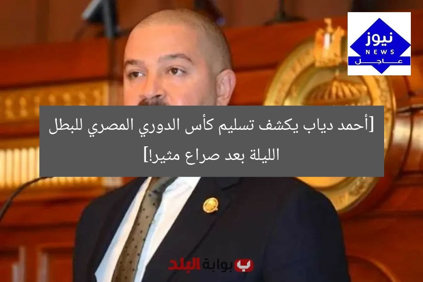 [أحمد دياب يكشف تسليم كأس الدوري المصري للبطل الليلة بعد صراع مثير!]