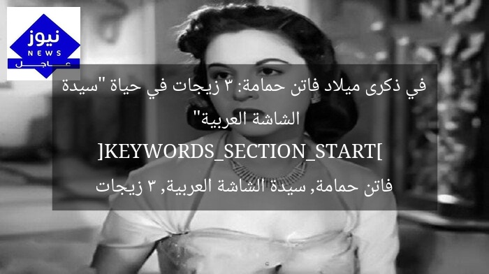 في ذكرى ميلاد فاتن حمامة: 3 زيجات في حياة “سيدة الشاشة العربية”  
[KEYWORDS_SECTION_START]  
فاتن حمامة, سيدة الشاشة العربية, 3 زيجات