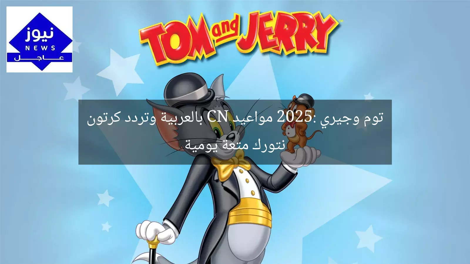 توم وجيري 2025: مواعيد CN بالعربية وتردد كرتون نتورك متعة يومية