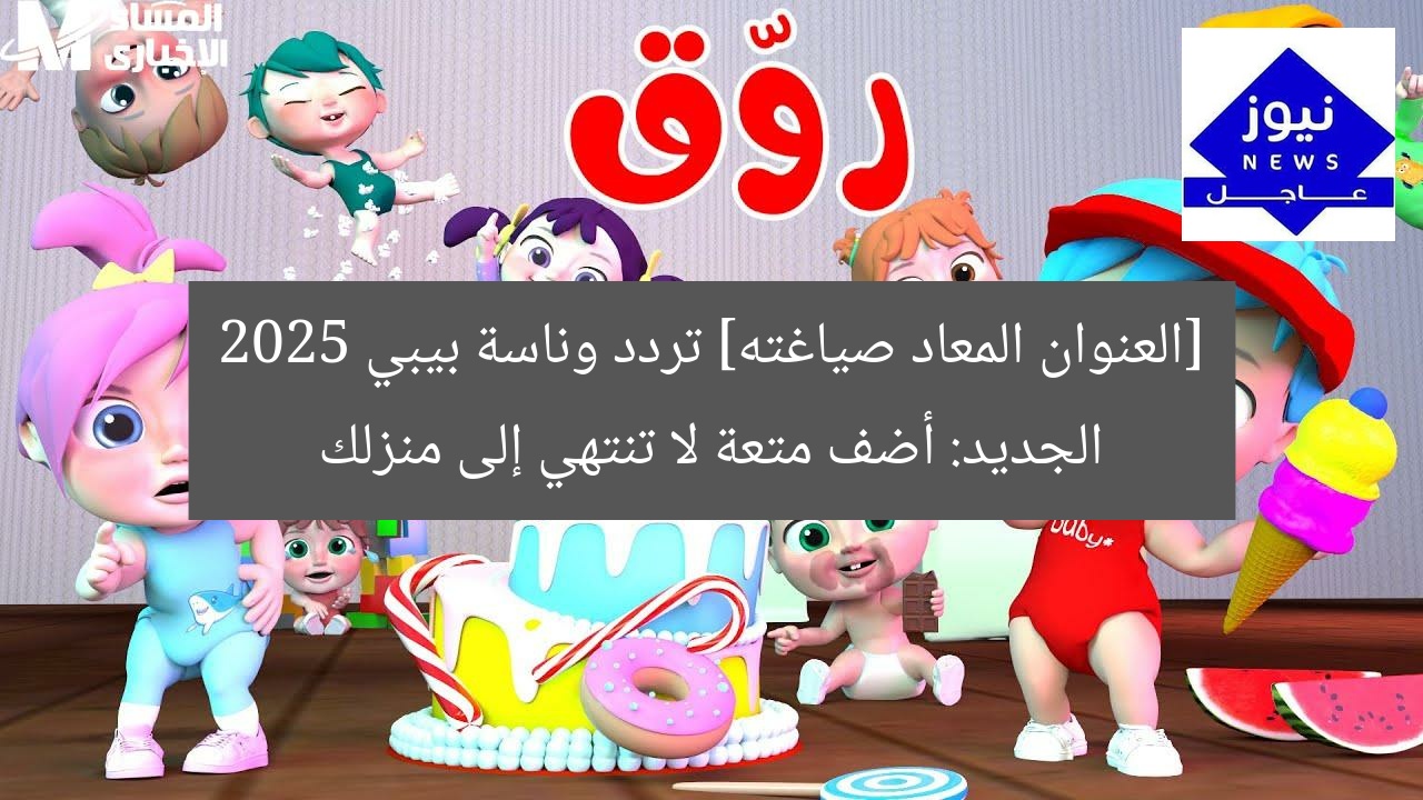 [العنوان المعاد صياغته] تردد وناسة بيبي 2025 الجديد: أضف متعة لا تنتهي إلى منزلك