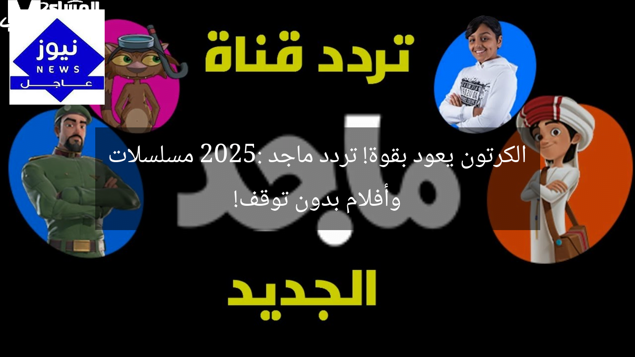 الكرتون يعود بقوة! تردد ماجد 2025: مسلسلات وأفلام بدون توقف!