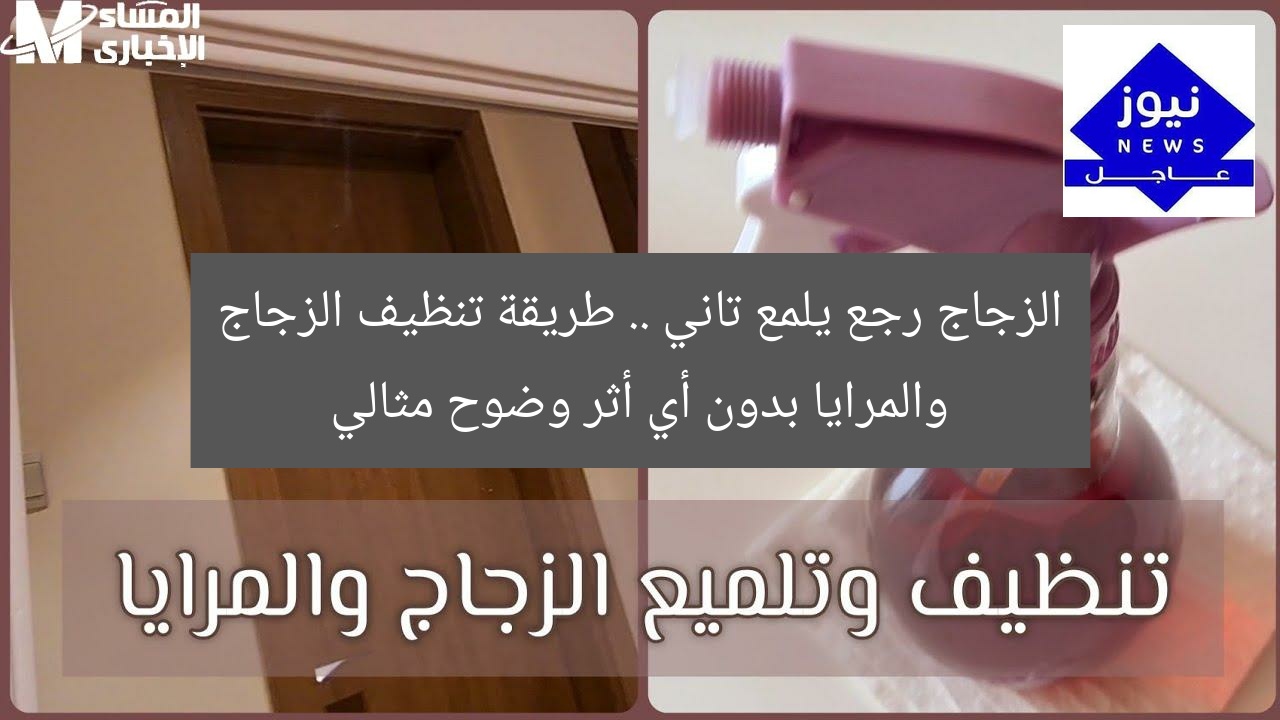 الزجاج رجع يلمع تاني .. طريقة تنظيف الزجاج والمرايا بدون أي أثر وضوح مثالي