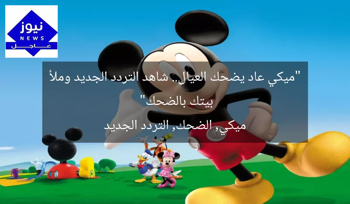 “ميكي عاد يضحك العيال.. شاهد التردد الجديد وملأ بيتك بالضحك”
ميكي, الضحك, التردد الجديد