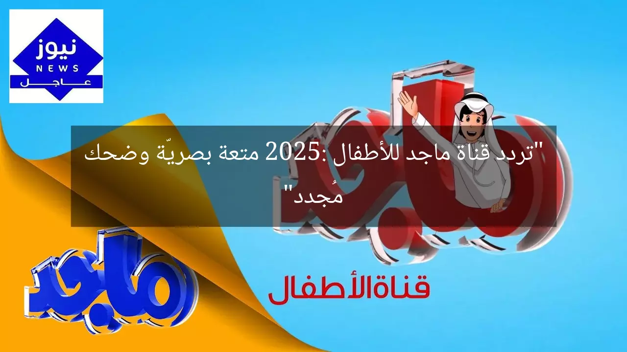 “تردد قناة ماجد للأطفال 2025: متعة بصريّة وضحك مُجدد”