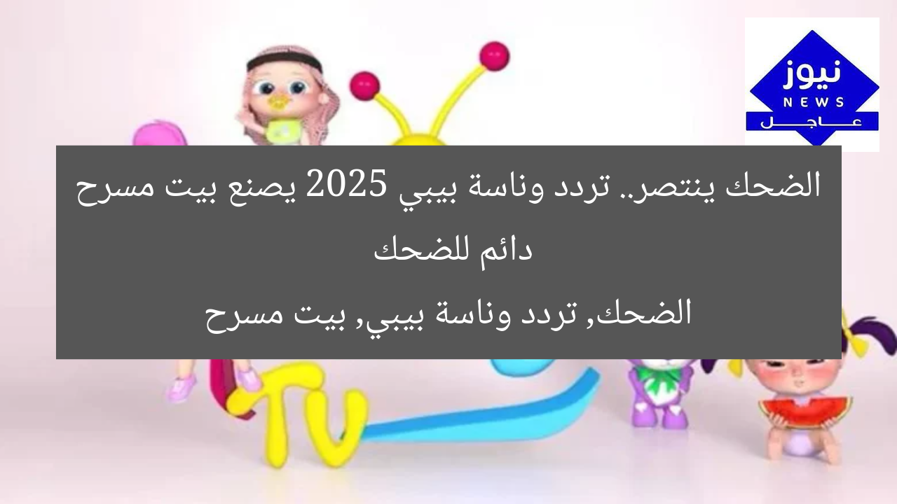 الضحك ينتصر.. تردد وناسة بيبي 2025 يصنع بيت مسرح دائم للضحك
الضحك, تردد وناسة بيبي, بيت مسرح