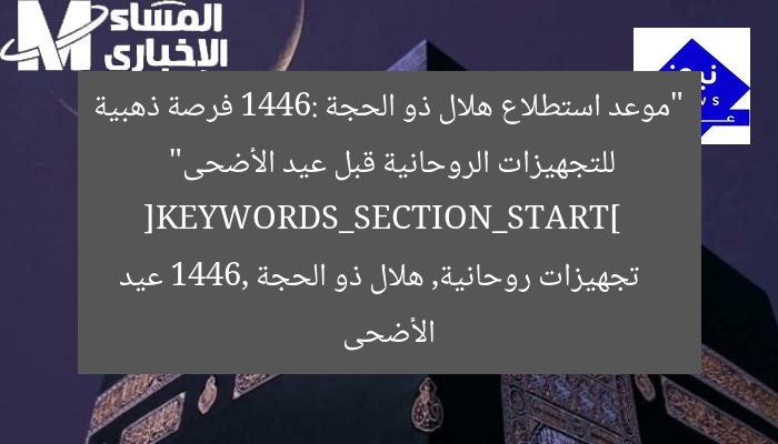 “موعد استطلاع هلال ذو الحجة 1446: فرصة ذهبية للتجهيزات الروحانية قبل عيد الأضحى”  
[KEYWORDS_SECTION_START]  
تجهيزات روحانية, هلال ذو الحجة 1446, عيد الأضحى