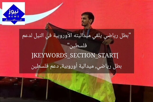 “بطل رياضي يلقي ميداليته الأوروبية في النيل لدعم فلسطين”  
[KEYWORDS_SECTION_START]  
بطل رياضي, ميدالية أوروبية, دعم فلسطين