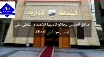 سائق أتوبيس يُحاكم تأديبيًا للاعتداء اللفظي على إنسان من ذوي الإعاقة