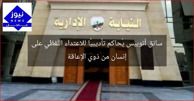 سائق أتوبيس يُحاكم تأديبيًا للاعتداء اللفظي على إنسان من ذوي الإعاقة