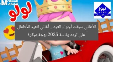 الأغاني سبقت أجواء العيد .. أغاني العيد للأطفال على تردد وناسة 2025 بهجة مبكرة