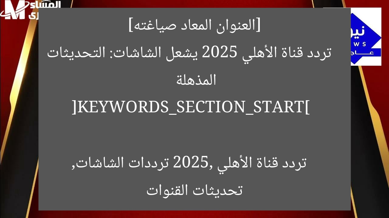 [العنوان المعاد صياغته]  
تردد قناة الأهلي 2025 يشعل الشاشات: التحديثات المذهلة  

[KEYWORDS_SECTION_START]  
تردد قناة الأهلي 2025, ترددات الشاشات, تحديثات القنوات
