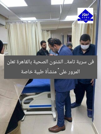 فى سرية تامة.. الشئون الصحية بالقاهرة تعلن المرور على ١٣٦ منشأة طبية خاصة