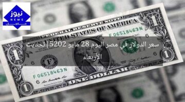 سعر الدولار في مصر اليوم 28 مايو 2025|تحديث الأربعاء