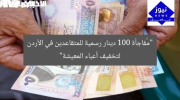 “مُفاجأة 100 دينار رسمية للمتقاعدين في الأردن لتخفيف أعباء المعيشة”