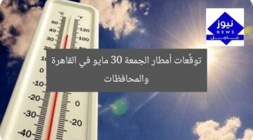 توقُّعات أمطار الجمعة 30 مايو في القاهرة والمحافظات