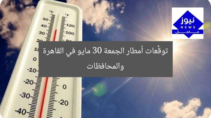 توقُّعات أمطار الجمعة 30 مايو في القاهرة والمحافظات