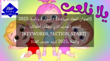 [العنوان المعاد صياغته] 3 أسرار لـ وناسة 2025: التردد الجديد الذي يجذب أطفالك  
[KEYWORDS_SECTION_START]  
وانسة 2025, تردد جديد, القناة