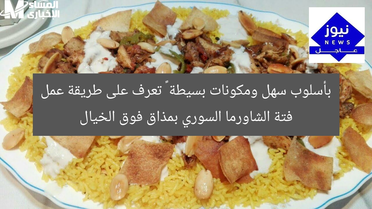 بأسلوب سهل ومكونات بسيطة … تعرف على طريقة عمل فتة الشاورما السوري بمذاق فوق الخيال