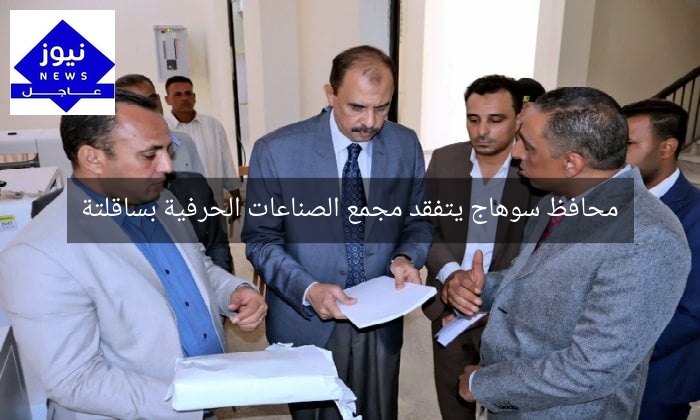 محافظ سوهاج يتفقد مجمع الصناعات الحرفية بساقلتة