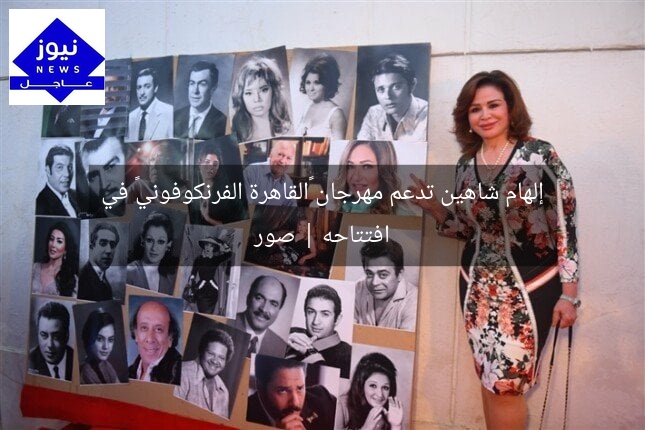 إلهام شاهين تدعم مهرجان «القاهرة الفرنكوفوني» في افتتاحه | صور