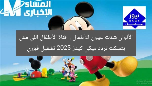 الألوان شدت عيون الأطفال .. قناة الأطفال اللي مش بتسكت تردد ميكي كيدز 2025 تشغيل فوري