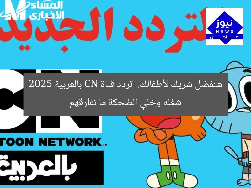 هتفضل شريك لأطفالك.. تردد قناة CN بالعربية 2025 شغّله وخلي الضحكة ما تفارقهم