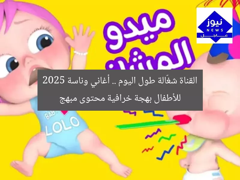 القناة شغّالة طول اليوم .. أغاني وناسة 2025 للأطفال بهجة خرافية محتوى مبهج