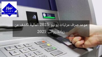 موعد صرف مرتبات يونيو 2025: المالية تكشف عن زيادة رواتب 2025