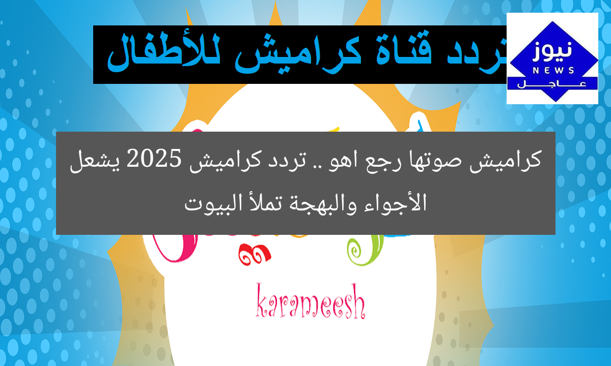 كراميش صوتها رجع اهو .. تردد كراميش 2025 يشعل الأجواء والبهجة تملأ البيوت