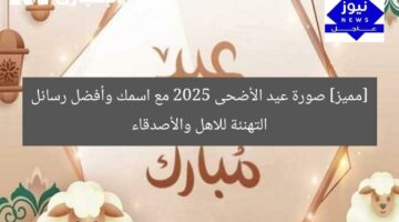 [مميز] صورة عيد الأضحى 2025 مع اسمك وأفضل رسائل التهنئة للاهل والأصدقاء