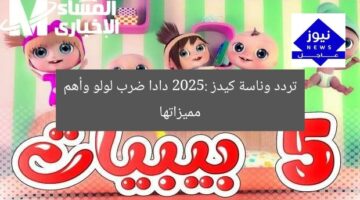 تردد وناسة كيدز 2025: دادا ضرب لولو وأهم مميزاتها