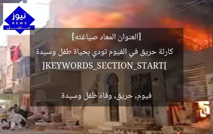 [العنوان المعاد صياغته]  
كارثة حريق في الفيوم تودي بحياة طفل وسيدة  

[KEYWORDS_SECTION_START]  
فيوم, حريق, وفاة طفل وسيدة