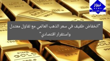 “انخفاض خفيف في سعر الذهب العالمي مع تفاؤل متردد بالهدنة الاقتصادية”