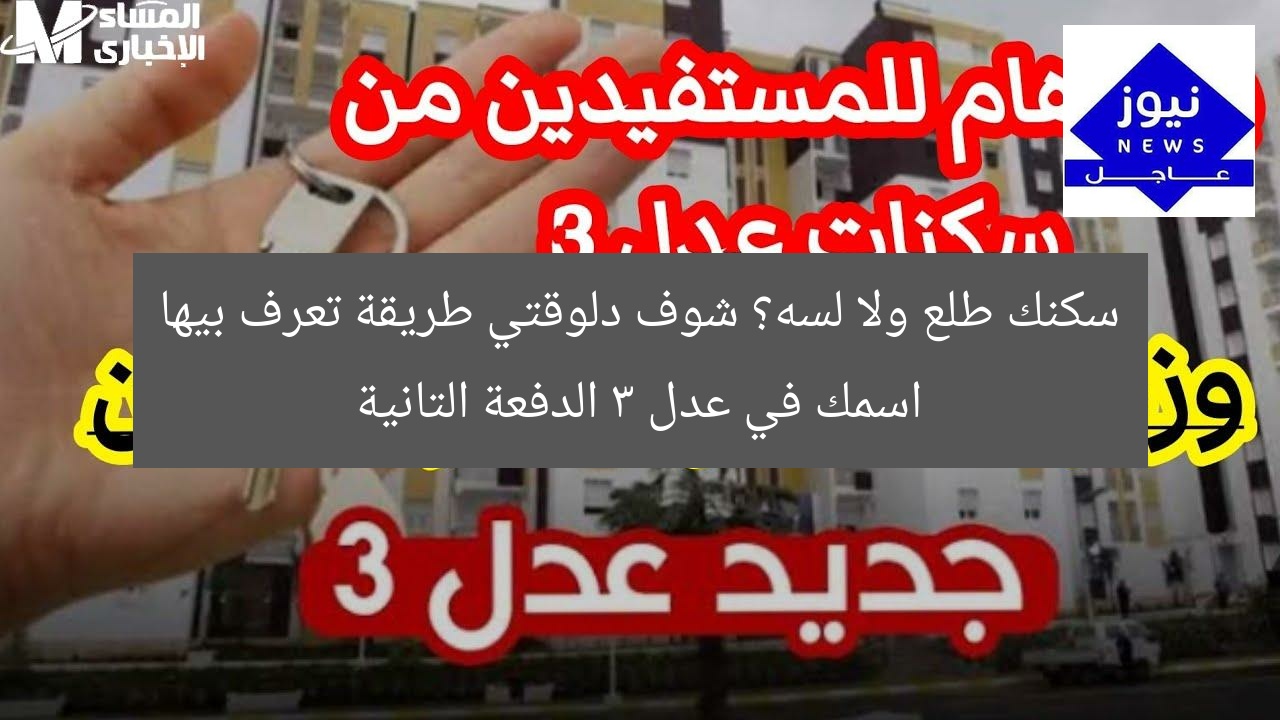 سكنك طلع ولا لسه؟ شوف دلوقتي طريقة تعرف بيها اسمك في عدل 3 الدفعة التانية