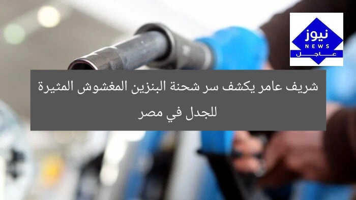 شريف عامر يكشف سر شحنة البنزين المغشوش المثيرة للجدل في مصر