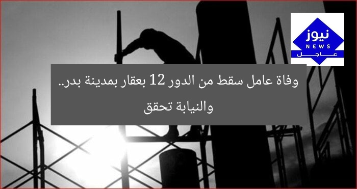 “عامل يسقط من الطابق 12 بمدينة بدر.. والنيابة تحقق في الواقعة”
عامل سقط من الطابق 12, مدينة بدر, النيابة تحقق