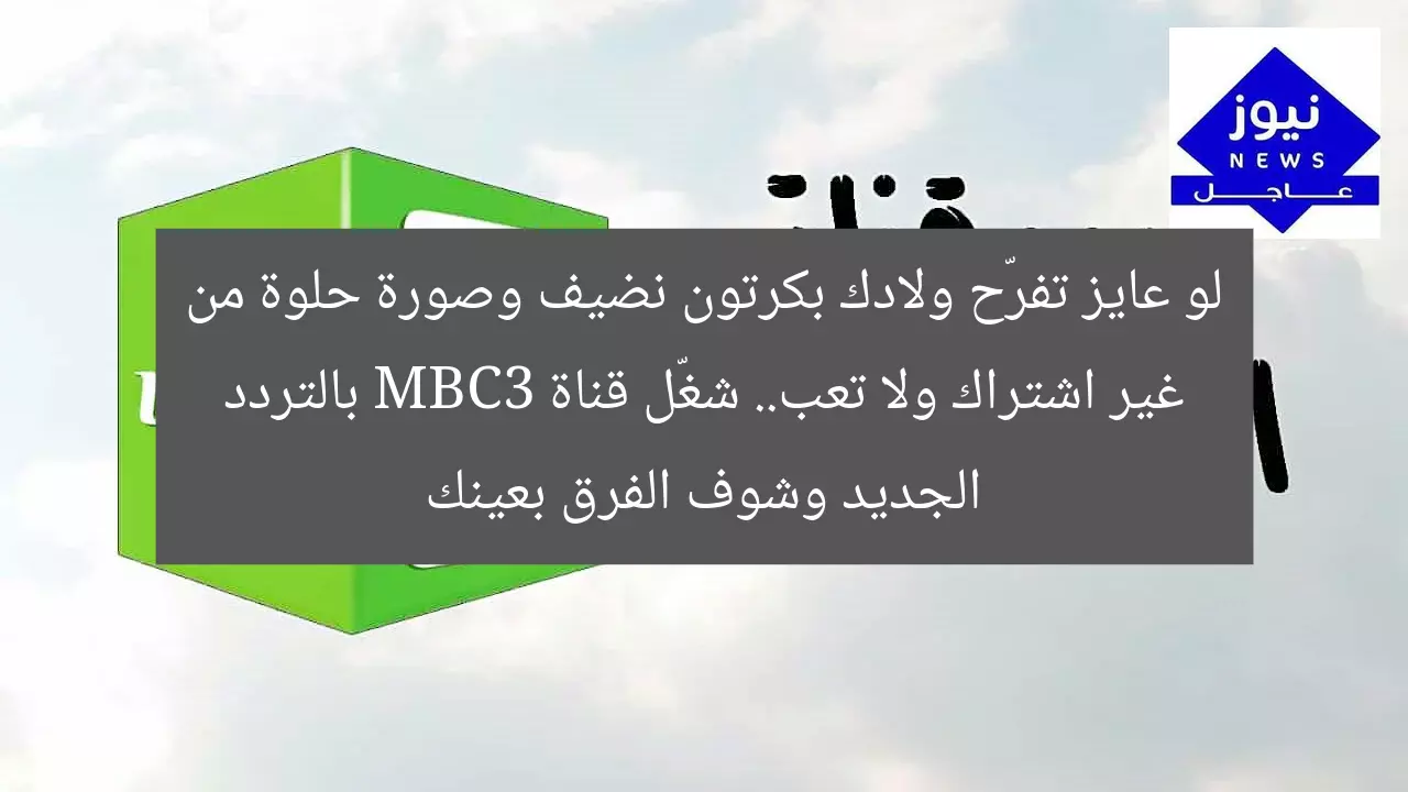 لو عايز تفرّح ولادك بكرتون نضيف وصورة حلوة من غير اشتراك ولا تعب.. شغّل قناة MBC3 بالتردد الجديد وشوف الفرق بعينك