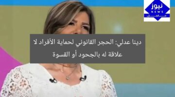دينا عدلي: الحجر القانوني لحماية الأفراد لا علاقة له بالجحود أو القسوة