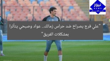 “علي فرج يصراخ ضد حراس زمالك.. عواد وصبحي يتأثرا بمشكلات الفريق”