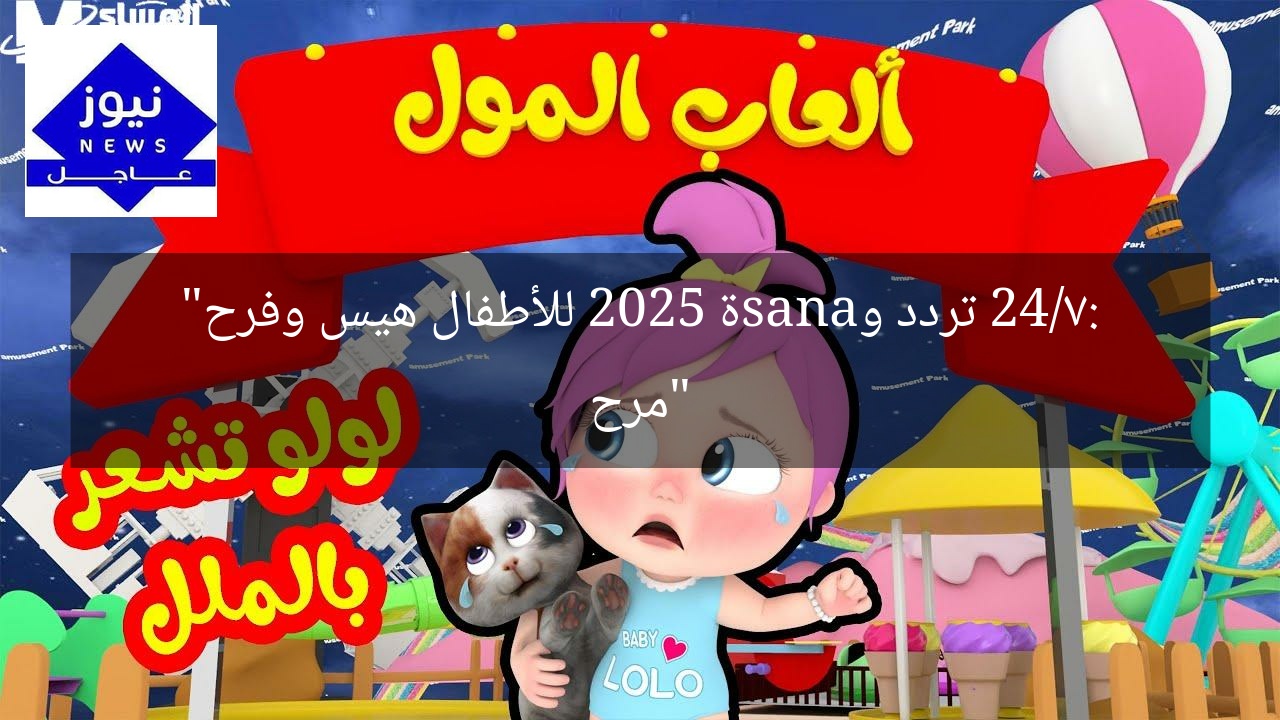 “مرح 24/7: تردد وanasة 2025 للأطفال هيس وفرح”