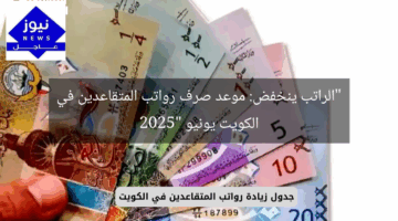 “الراتب ينخفض: موعد صرف رواتب المتقاعدين في الكويت يونيو 2025”