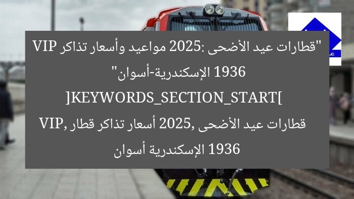 “قطارات عيد الأضحى 2025: مواعيد وأسعار تذاكر 1936 VIP الإسكندرية-أسوان”  
[KEYWORDS_SECTION_START]  
قطارات عيد الأضحى 2025, أسعار تذاكر قطار 1936 VIP, الإسكندرية أسوان