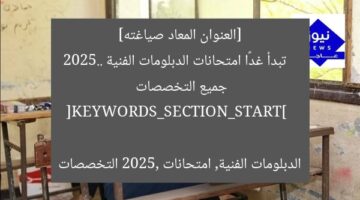 [العنوان المعاد صياغته]  
تبدأ غدًا امتحانات الدبلومات الفنية 2025.. جميع التخصصات  

[KEYWORDS_SECTION_START]  
الدبلومات الفنية, امتحانات 2025, التخصصات