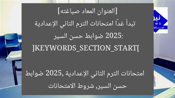 [العنوان المعاد صياغته]  
تبدأ غدًا امتحانات الترم الثاني الإعدادية 2025: ضوابط حسن السير  

[KEYWORDS_SECTION_START]  
امتحانات الترم الثاني الإعدادية 2025, ضوابط حسن السير, شروط الامتحانات