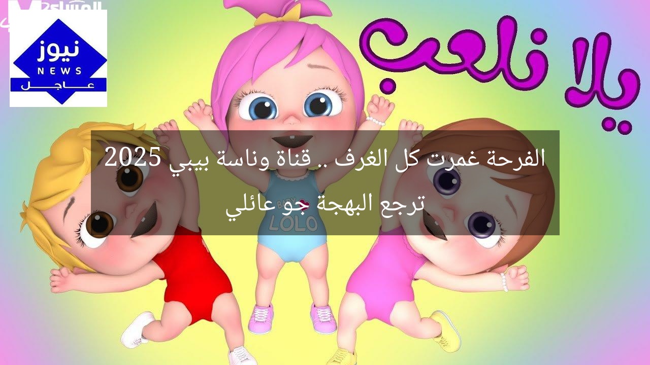 الفرحة غمرت كل الغرف .. قناة وناسة بيبي 2025 ترجع البهجة جو عائلي