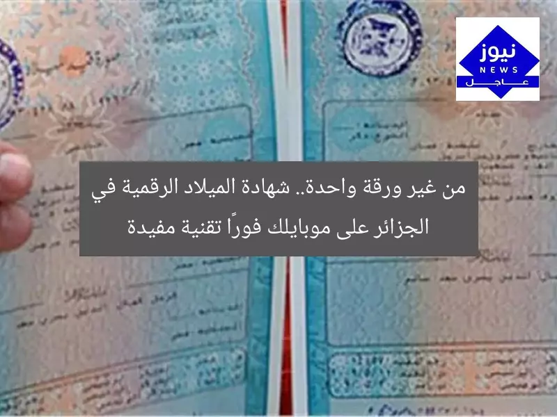 من غير ورقة واحدة.. شهادة الميلاد الرقمية في الجزائر على موبايلك فورًا تقنية مفيدة