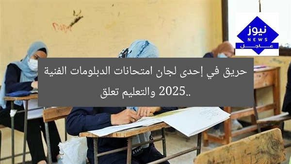 حريق في إحدى لجان امتحانات الدبلومات الفنية 2025.. والتعليم تعلق