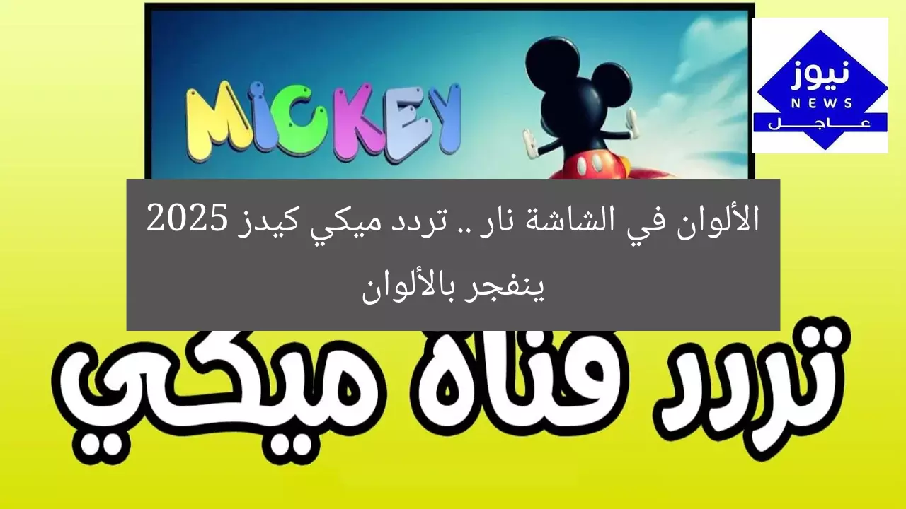 الألوان في الشاشة نار .. تردد ميكي كيدز 2025 ينفجر بالألوان